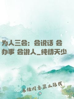 为人三会：会说话 会办事 会做人